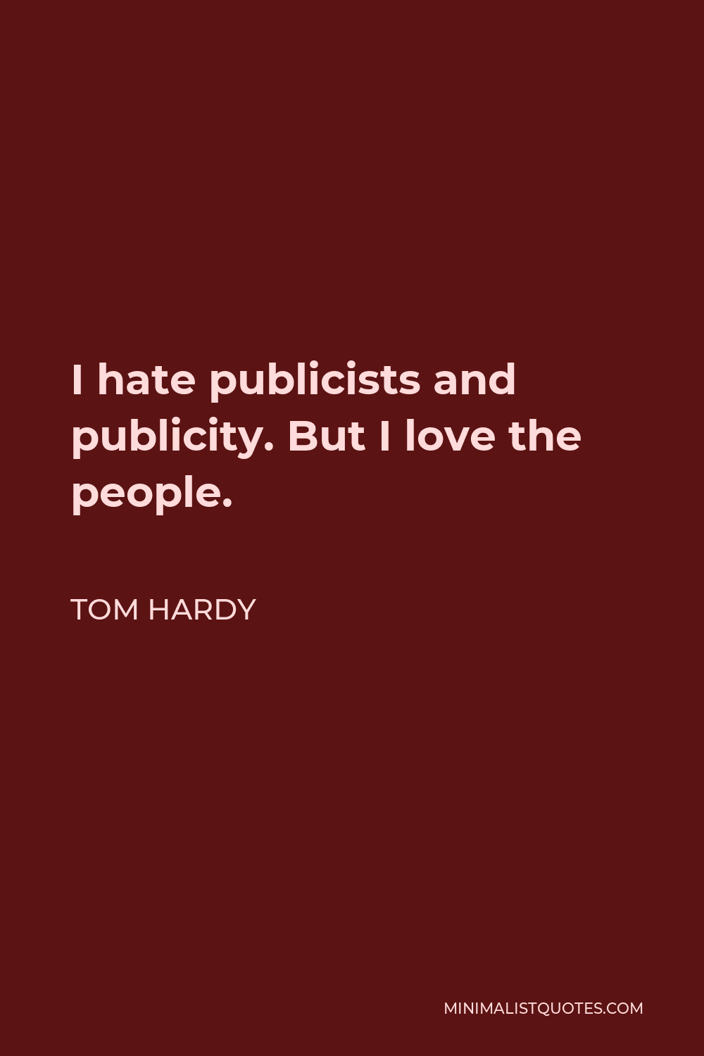 Tom Hardy Quote - I hate publicists and publicity. But I love the people.