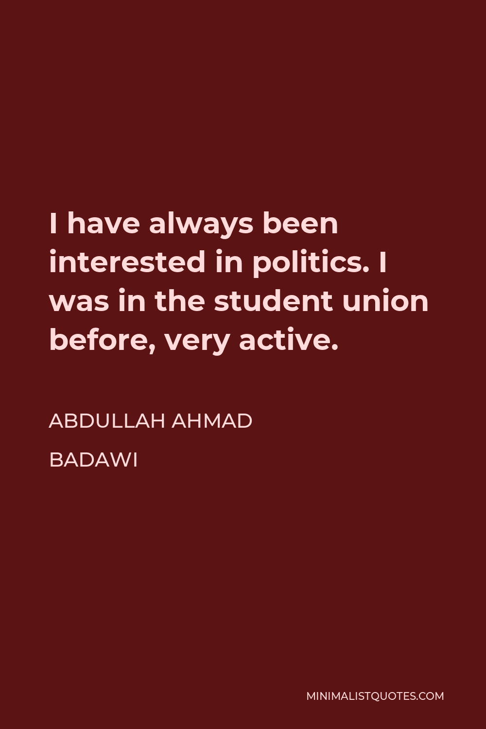 Abdullah Ahmad Badawi Quote - I have always been interested in politics. I was in the student union before, very active.
