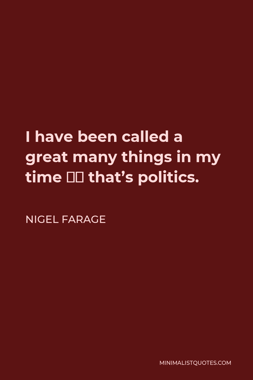 Nigel Farage Quote - I have been called a great many things in my time – that’s politics.