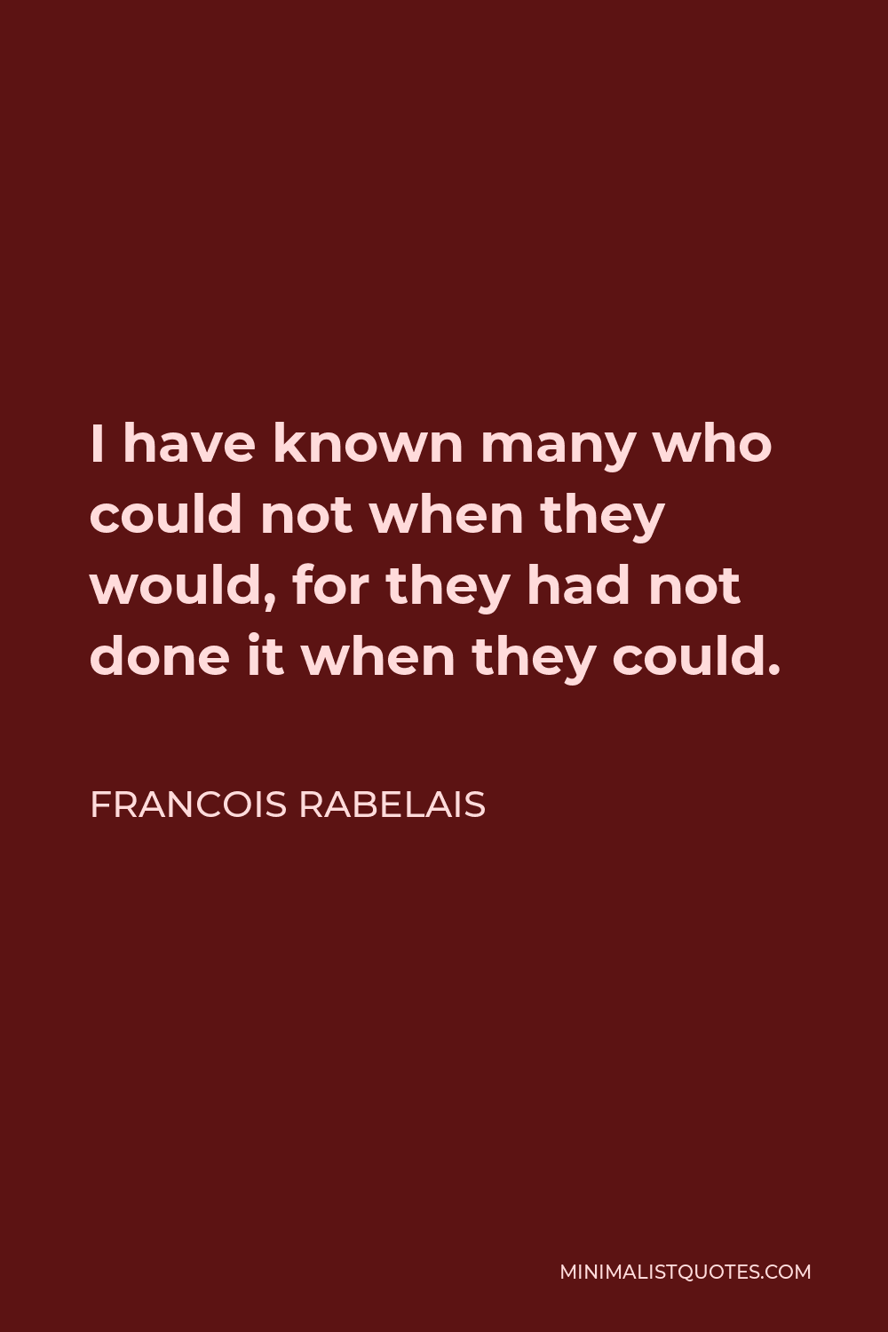 Francois Rabelais Quote - I have known many who could not when they would, for they had not done it when they could.
