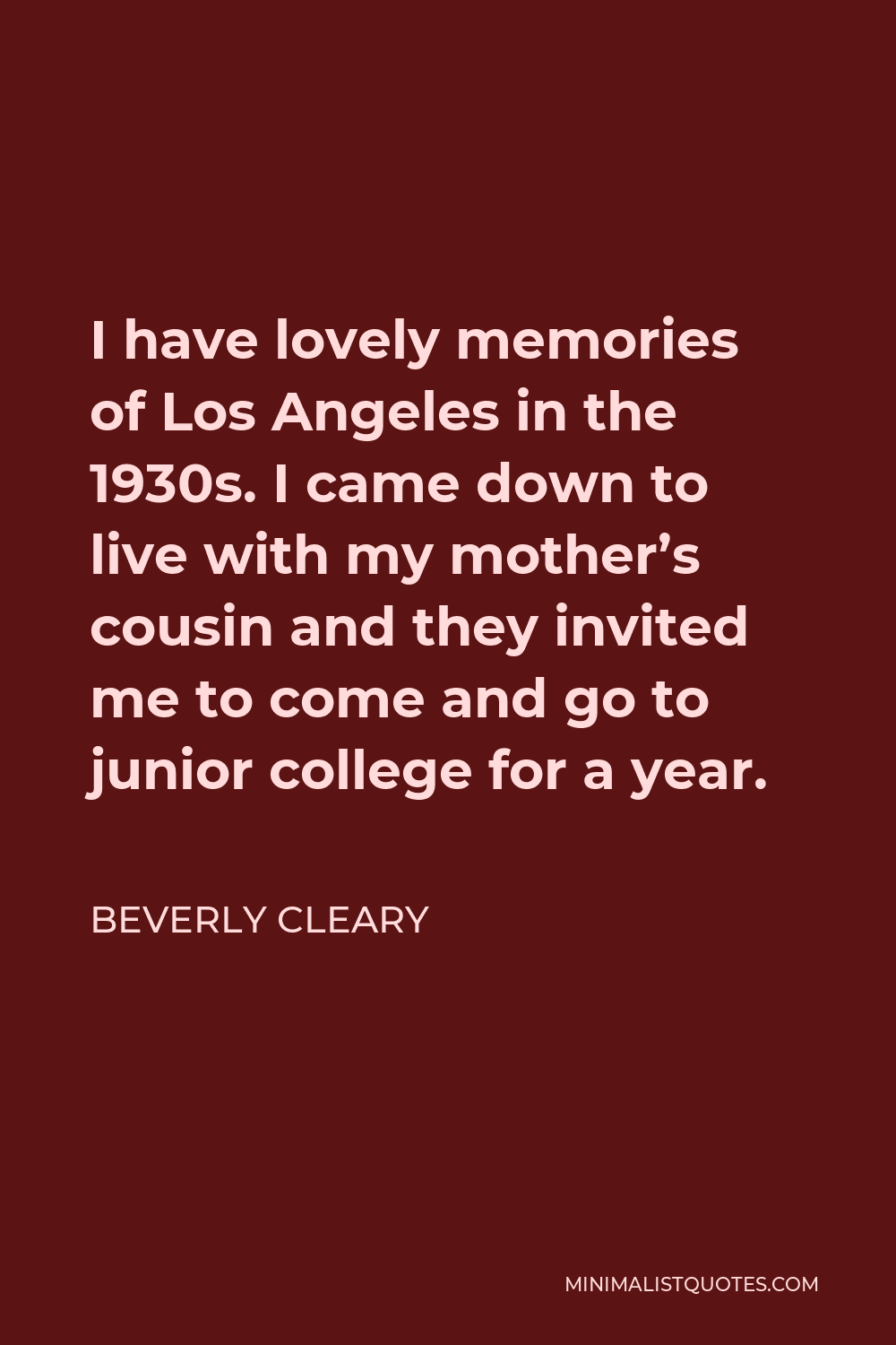 Beverly Cleary Quote - I have lovely memories of Los Angeles in the 1930s. I came down to live with my mother’s cousin and they invited me to come and go to junior college for a year.