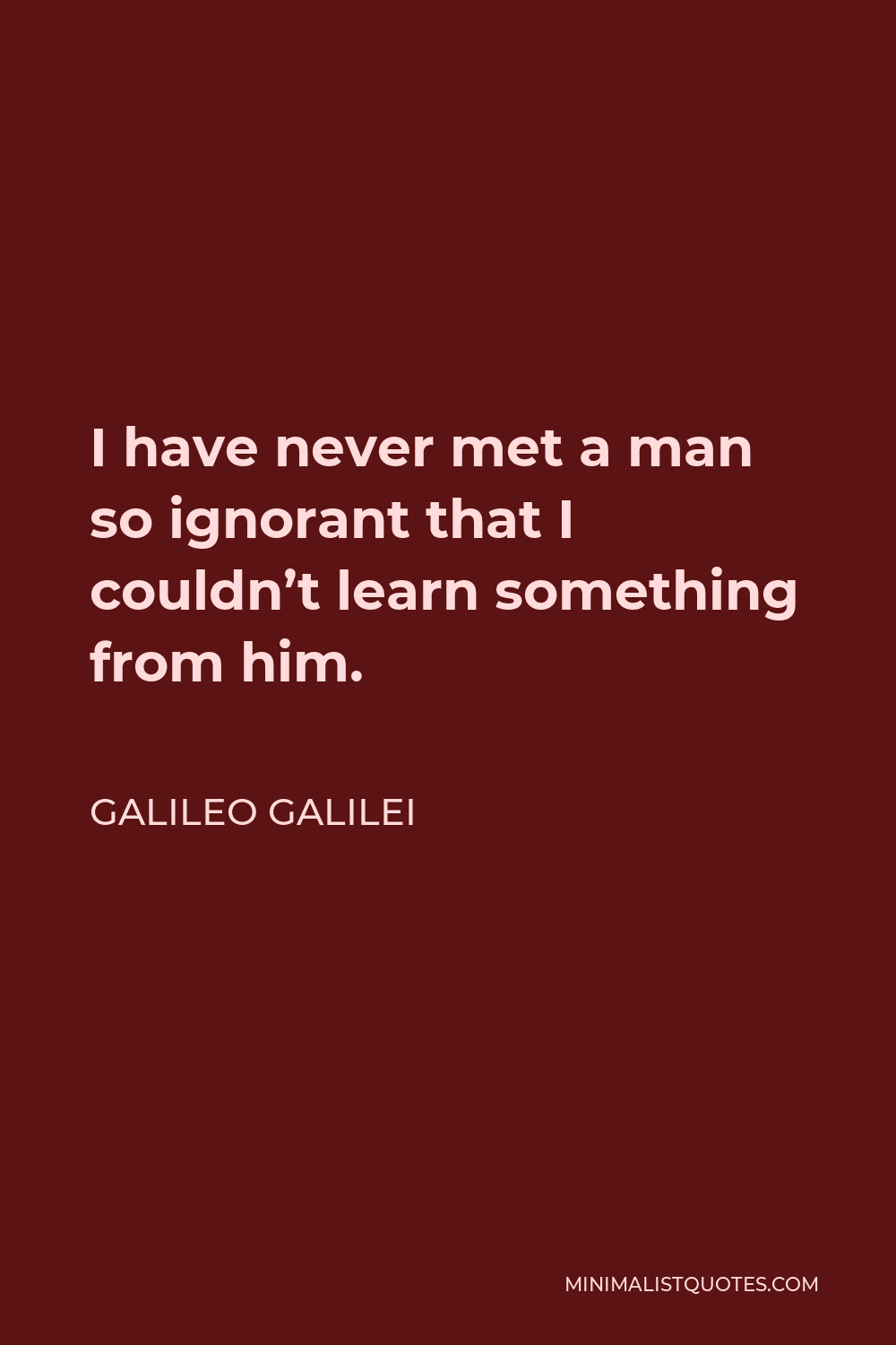 Galileo Galilei Quote - I have never met a man so ignorant that I couldn’t learn something from him.