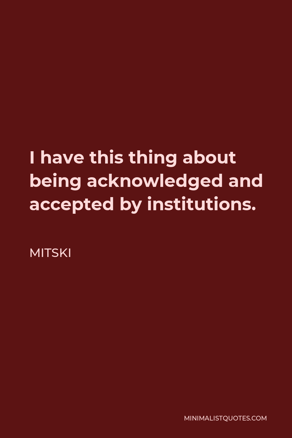 Mitski Quote - I have this thing about being acknowledged and accepted by institutions.