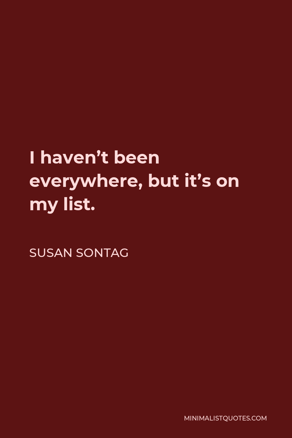 Susan Sontag Quote - I haven’t been everywhere, but it’s on my list.