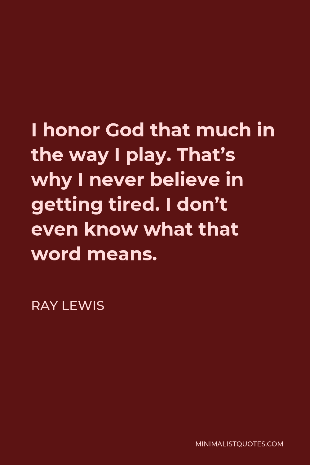 Ray Lewis Quote - I honor God that much in the way I play. That’s why I never believe in getting tired. I don’t even know what that word means.