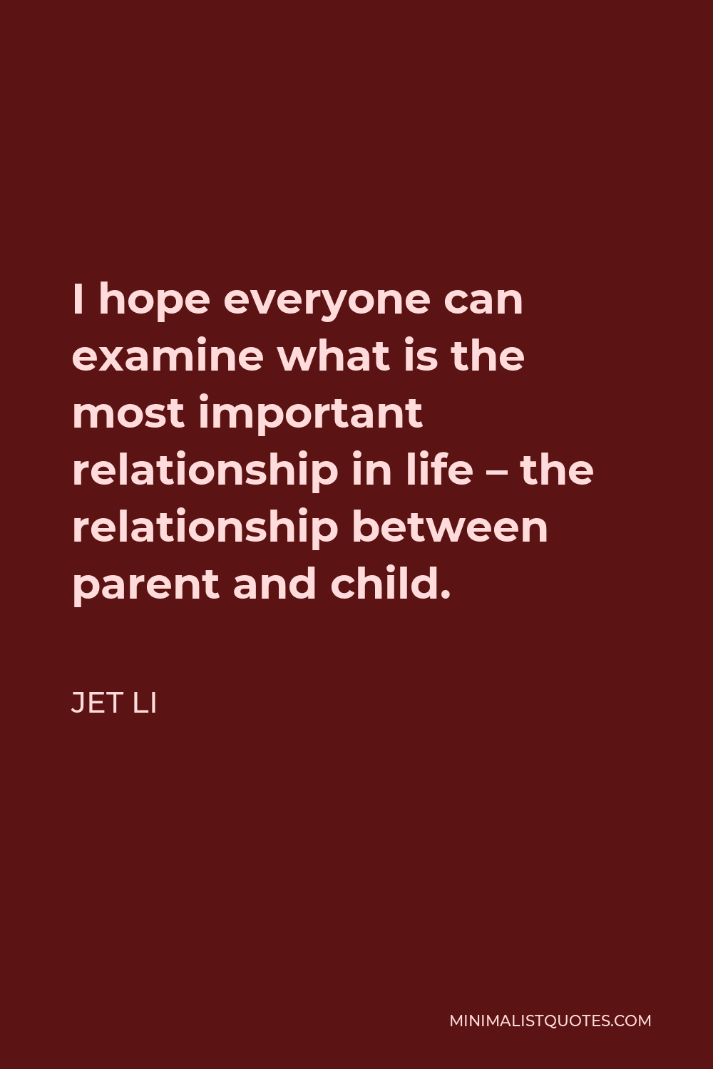 Jet Li Quote - I hope everyone can examine what is the most important relationship in life – the relationship between parent and child.