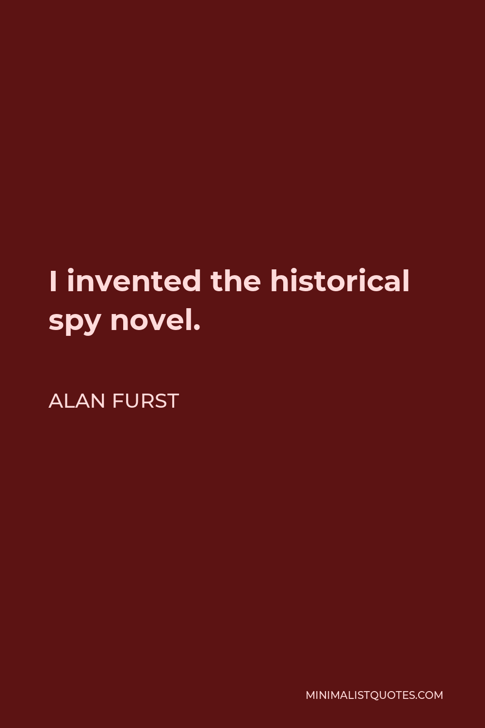 Alan Furst Quote - I invented the historical spy novel.