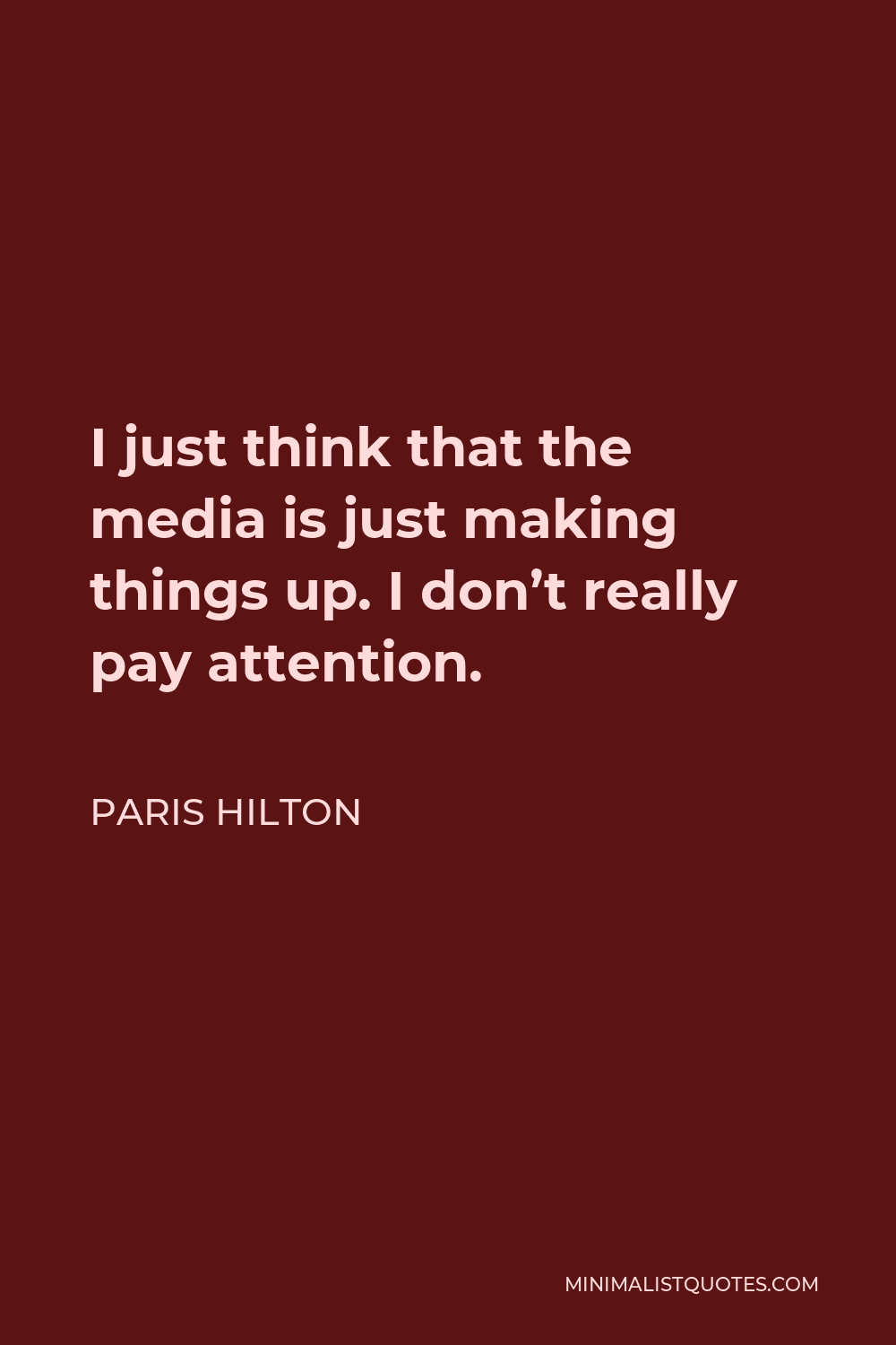 Paris Hilton Quote - I just think that the media is just making things up. I don’t really pay attention.