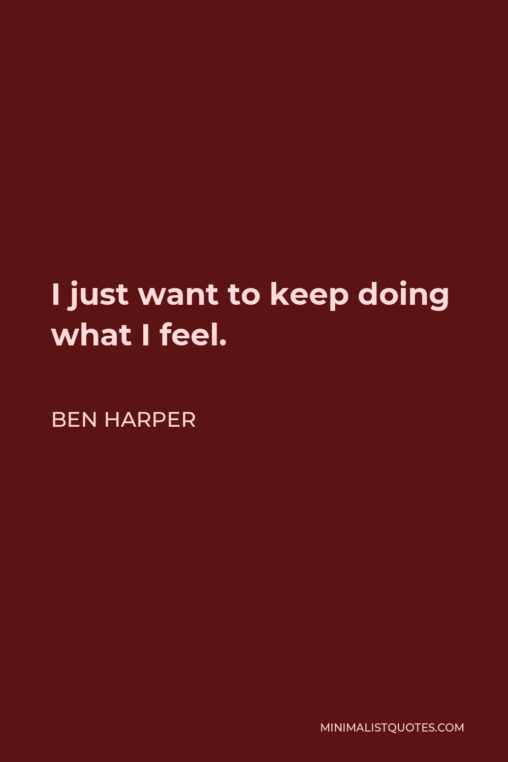 Ben Harper Quote - I just want to keep doing what I feel.