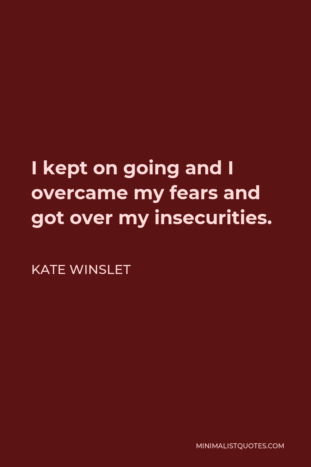 Kate Winslet Quote - I kept on going and I overcame my fears and got over my insecurities.