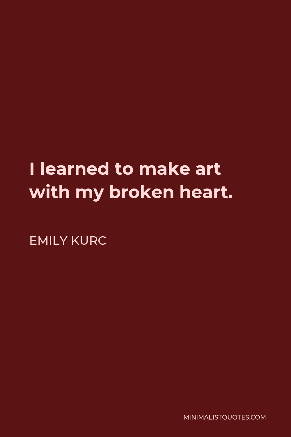 Emily Kurc Quote - I learned to make art with my broken heart.