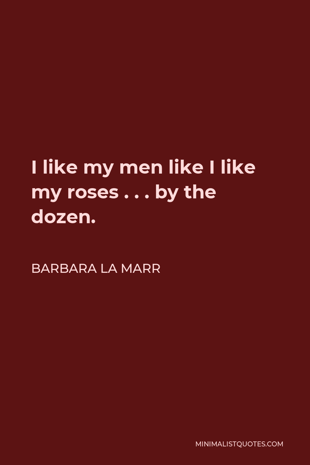 Barbara La Marr Quote - I like my men like I like my roses . . . by the dozen.