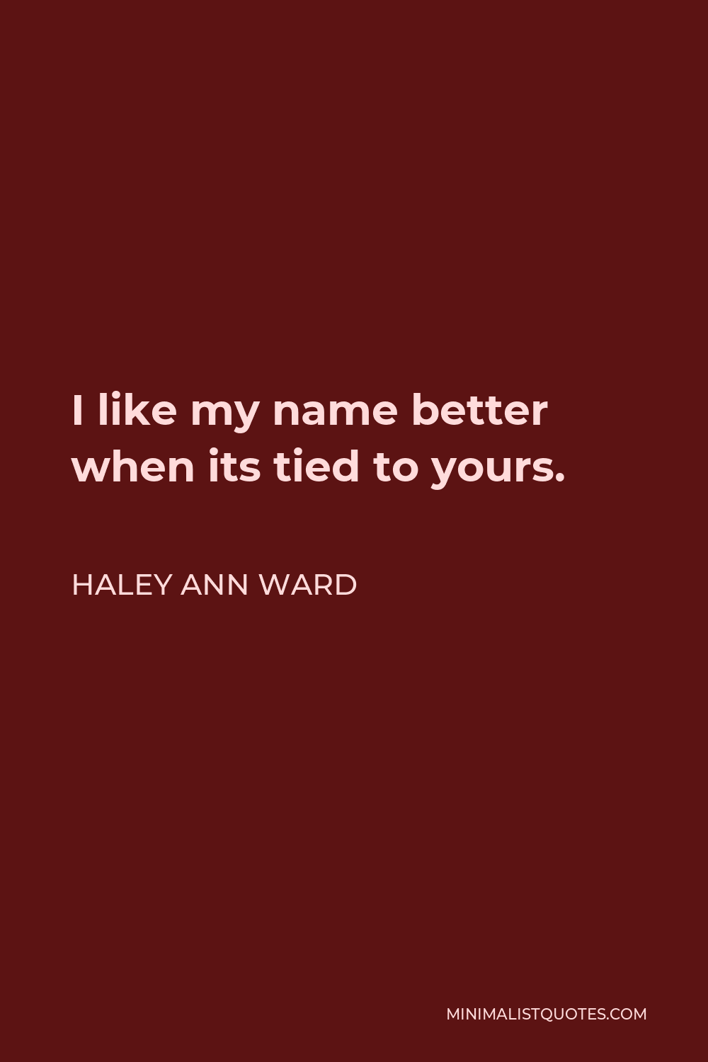 Haley Ann Ward Quote - I like my name better when its tied to yours.