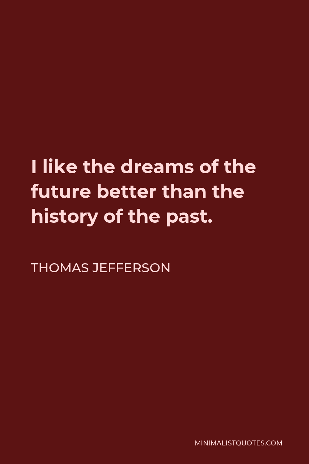 Thomas Jefferson Quote - I like the dreams of the future better than the history of the past.