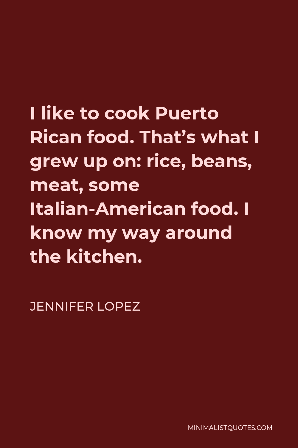 Jennifer Lopez Quote - I like to cook Puerto Rican food. That’s what I grew up on: rice, beans, meat, some Italian-American food. I know my way around the kitchen.