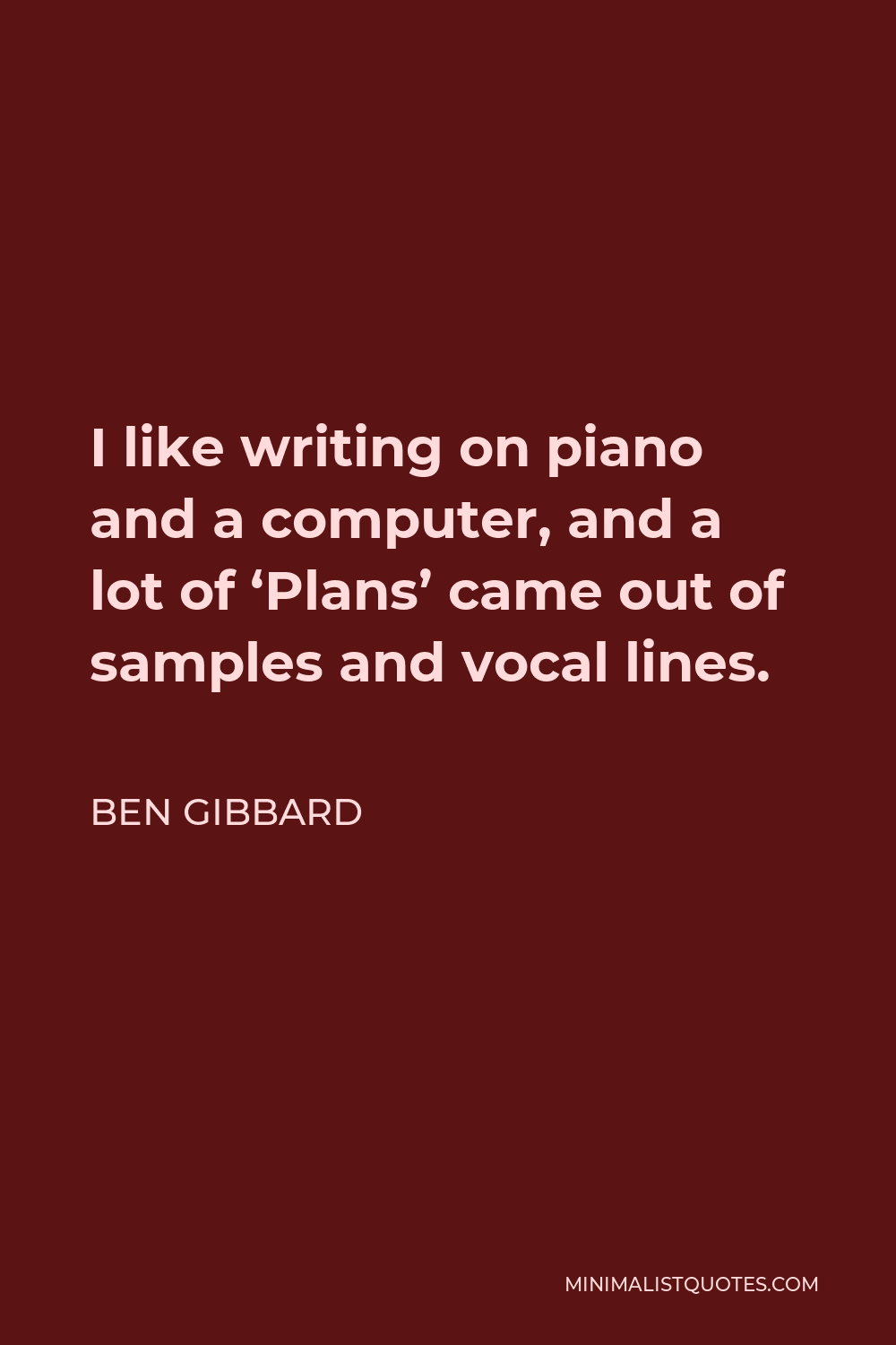 Ben Gibbard Quote - I like writing on piano and a computer, and a lot of ‘Plans’ came out of samples and vocal lines.