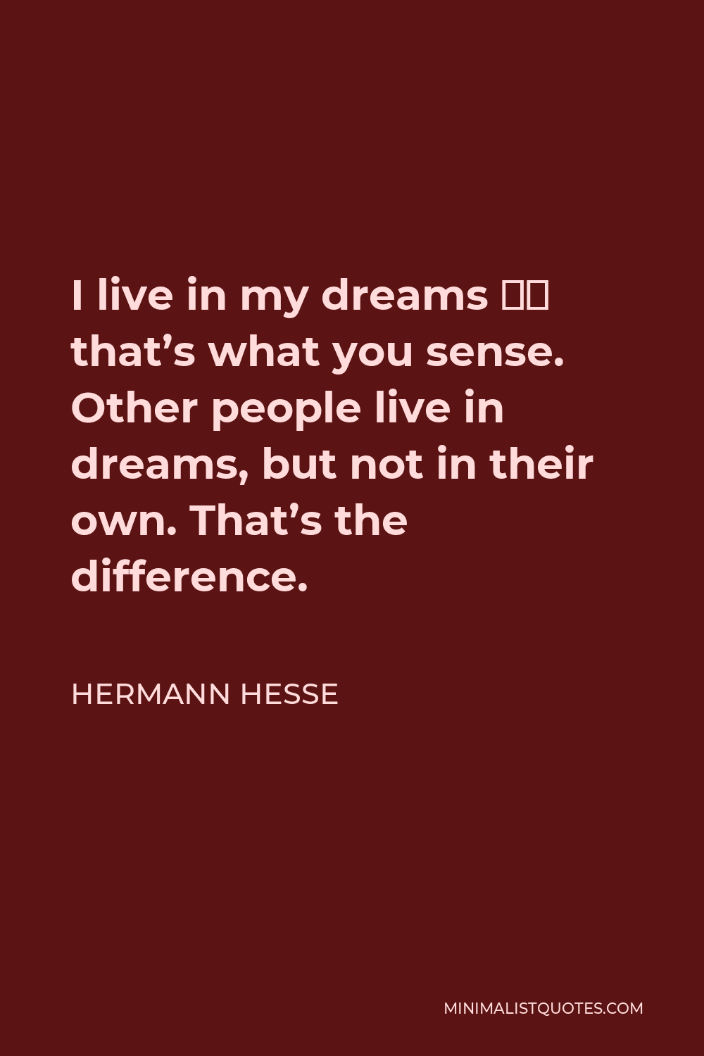 Hermann Hesse Quote - I live in my dreams — that’s what you sense. Other people live in dreams, but not in their own. That’s the difference.