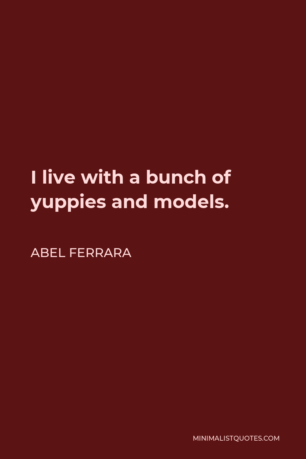Abel Ferrara Quote - I live with a bunch of yuppies and models.