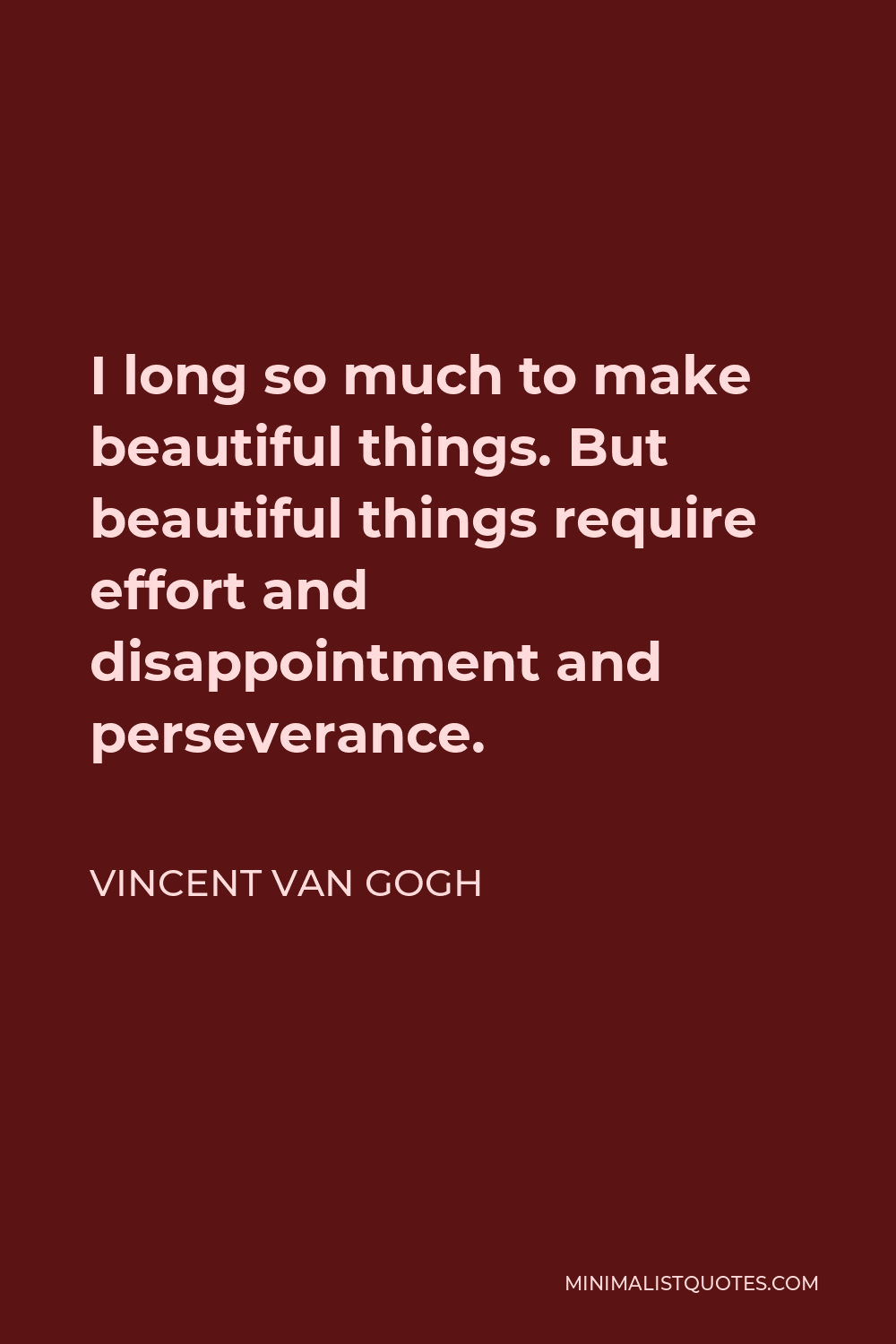 Vincent Van Gogh Quote - I long so much to make beautiful things. But beautiful things require effort and disappointment and perseverance.