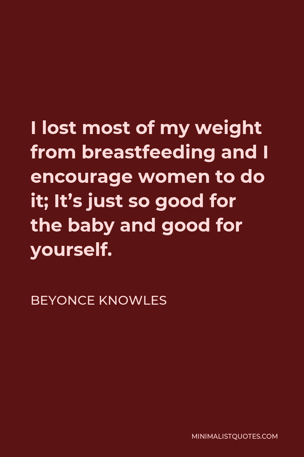 Beyonce Knowles Quote - I lost most of my weight from breastfeeding and I encourage women to do it; It’s just so good for the baby and good for yourself.