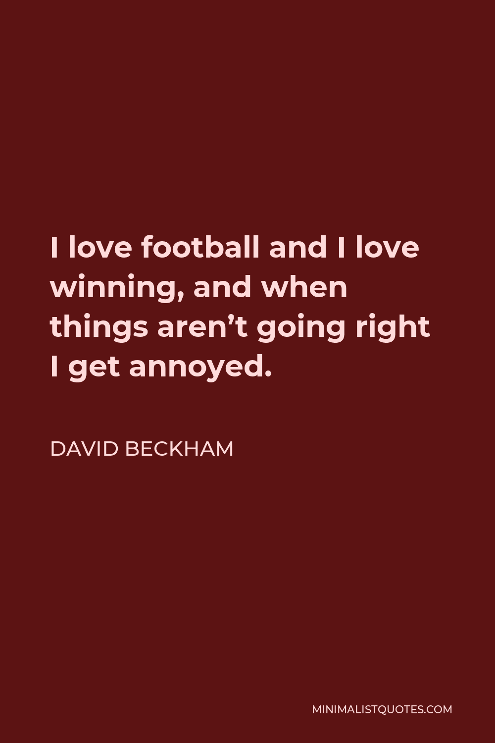 David Beckham Quote - I love football and I love winning, and when things aren’t going right I get annoyed.