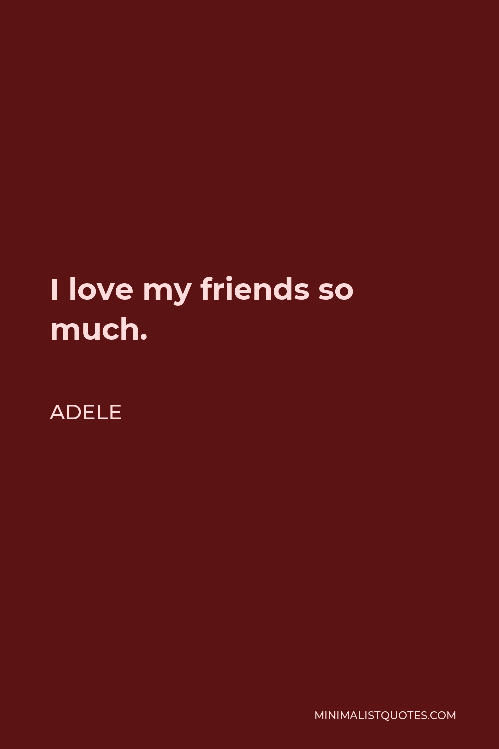 Adele Quote: I love my friends so much.