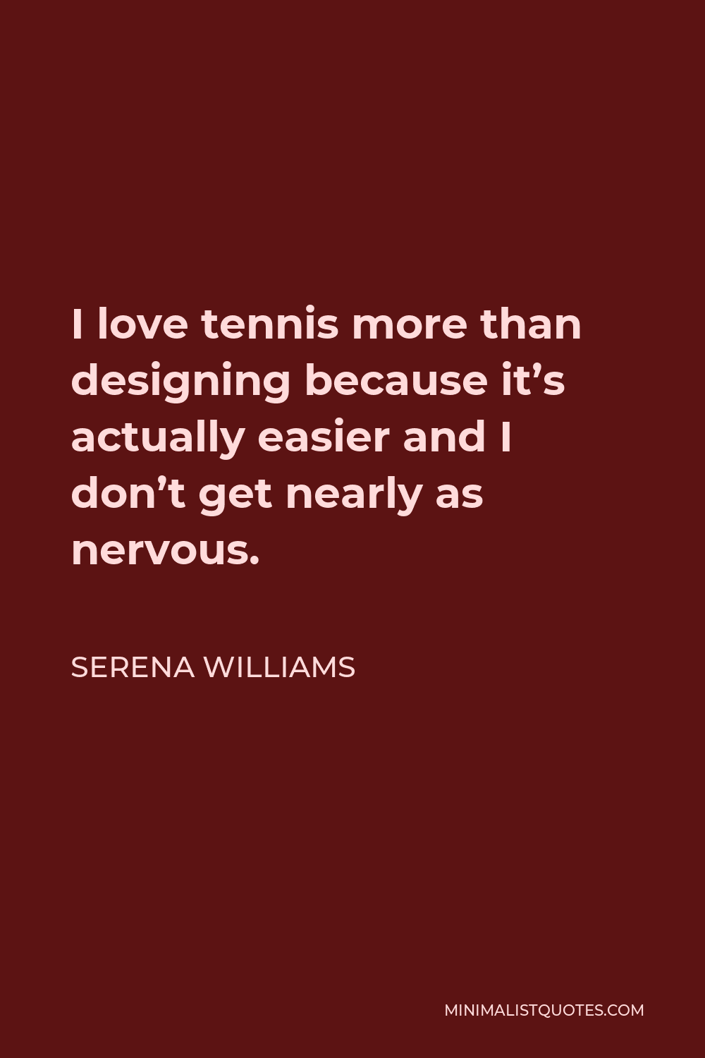 Serena Williams Quote - I love tennis more than designing because it’s actually easier and I don’t get nearly as nervous.