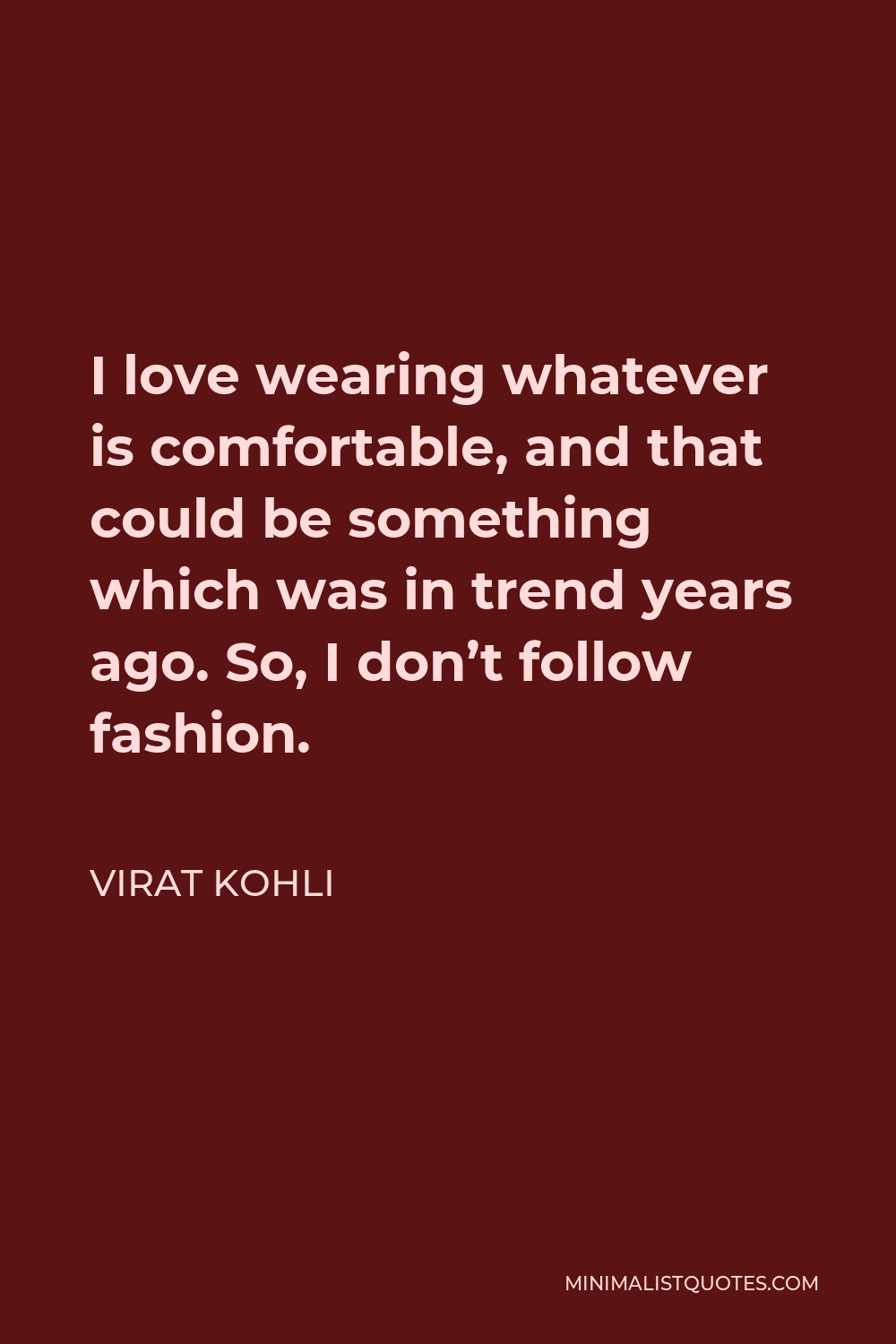 Virat Kohli Quote - I love wearing whatever is comfortable, and that could be something which was in trend years ago. So, I don’t follow fashion.
