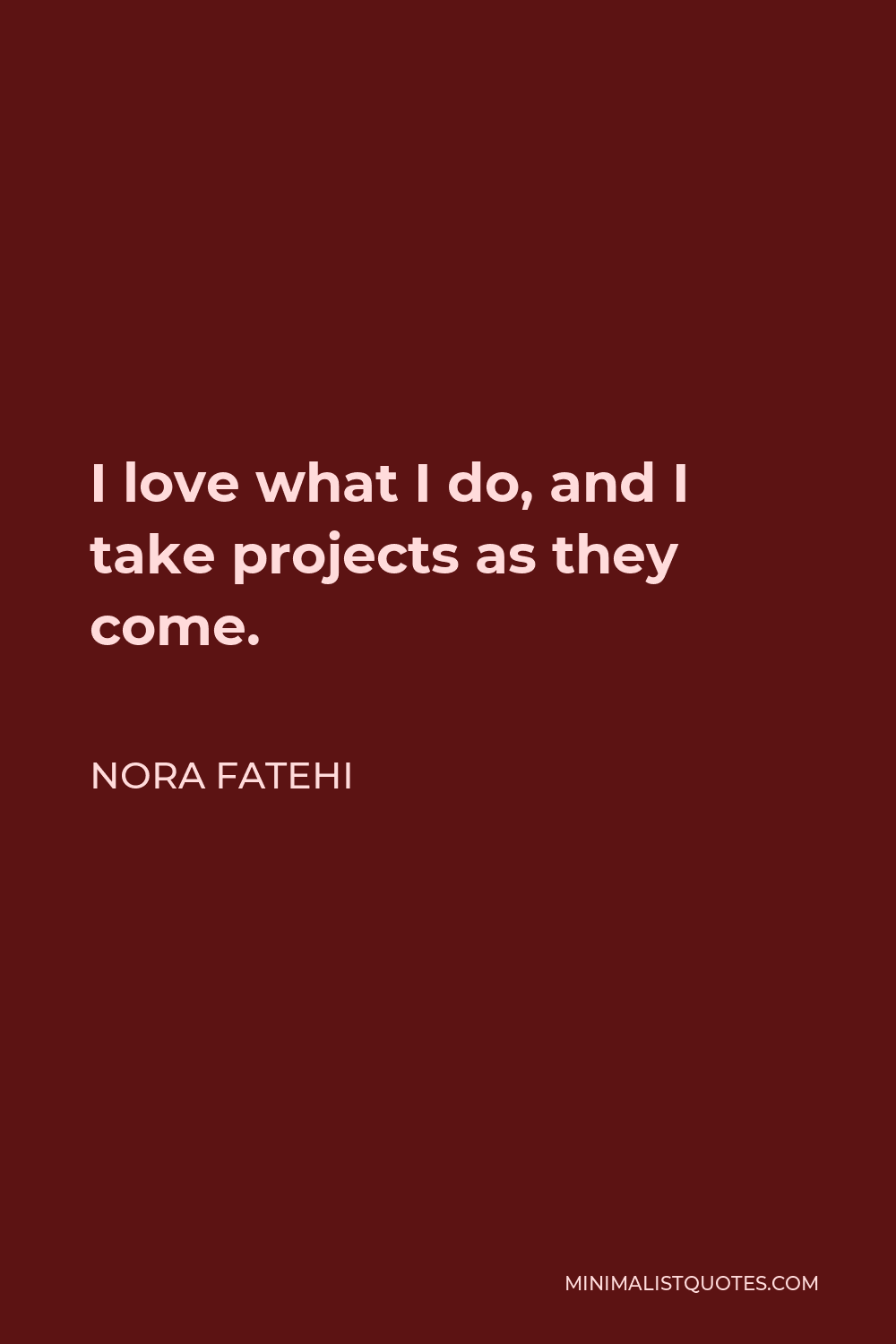 Nora Fatehi Quote - I love what I do, and I take projects as they come.