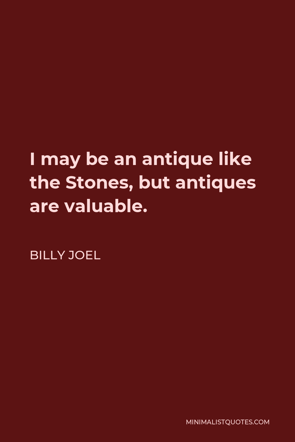 Billy Joel Quote I may be an antique like the Stones, but antiques are