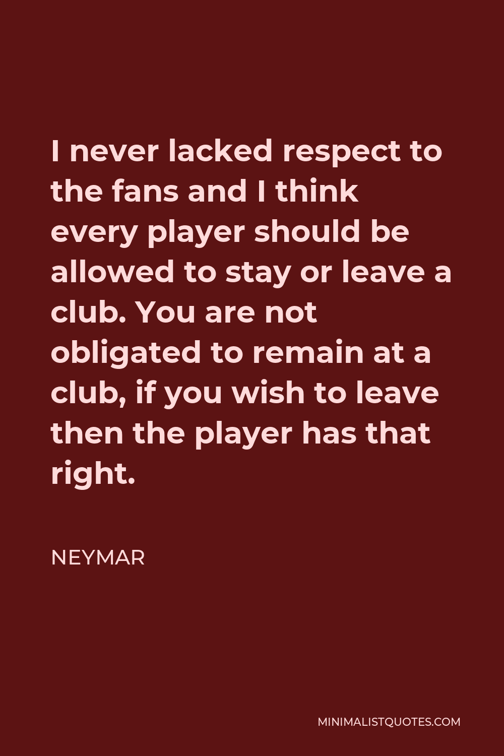 Neymar Quote - I never lacked respect to the fans and I think every player should be allowed to stay or leave a club. You are not obligated to remain at a club, if you wish to leave then the player has that right.