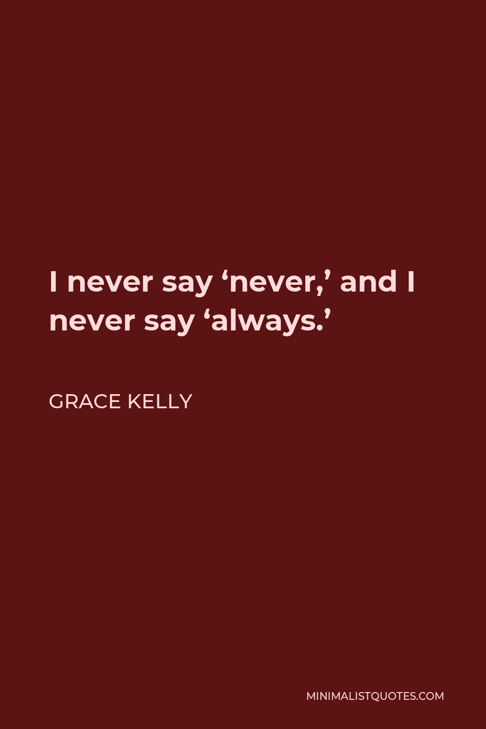 Grace Kelly Quote - I never say ‘never,’ and I never say ‘always.’