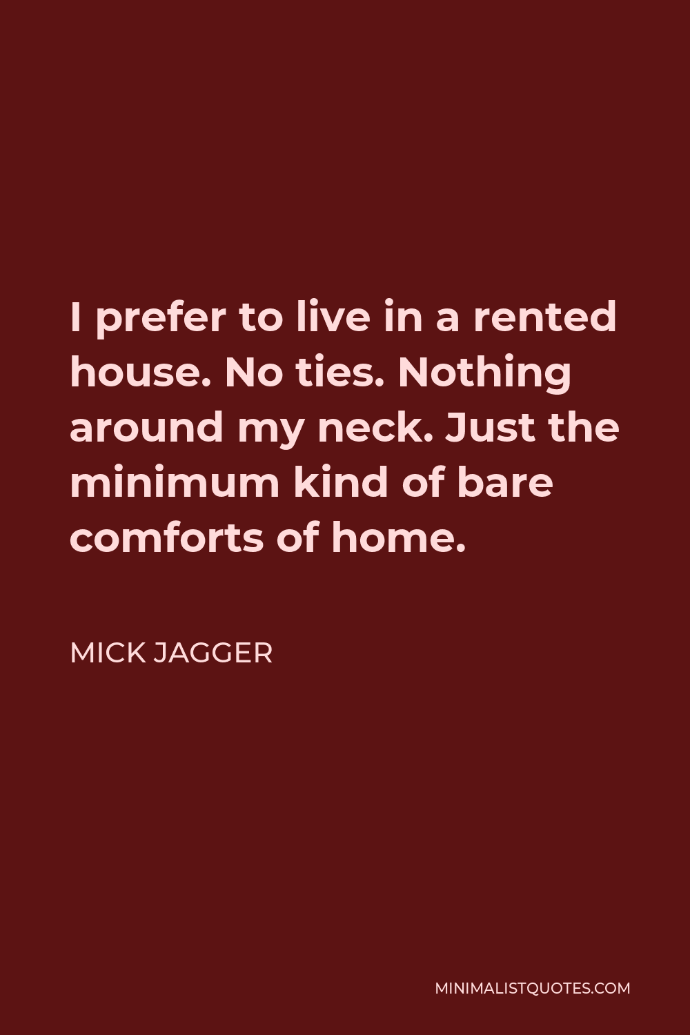 Mick Jagger Quote - I prefer to live in a rented house. No ties. Nothing around my neck. Just the minimum kind of bare comforts of home.
