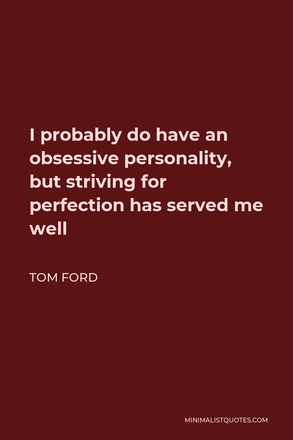 Tom Ford Quote: I probably do have an obsessive personality, but striving  for perfection has served me well