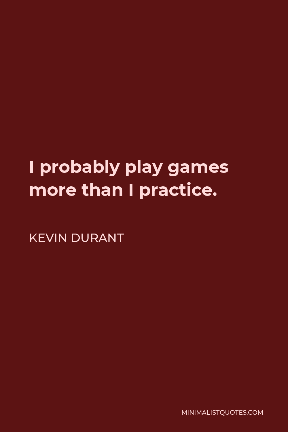 Kevin Durant Quote - I probably play games more than I practice.