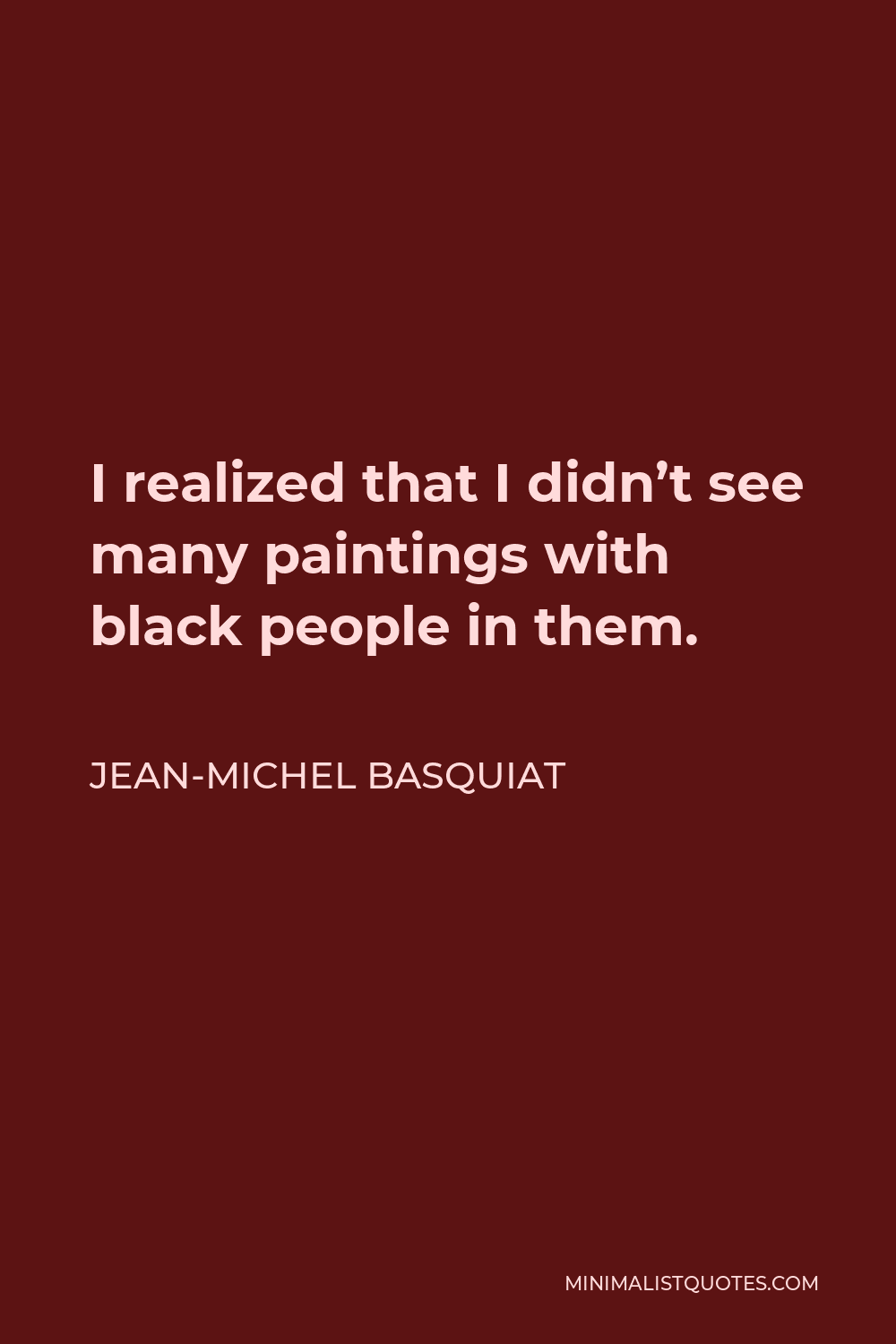 Jean-Michel Basquiat Quote - I realized that I didn’t see many paintings with black people in them.