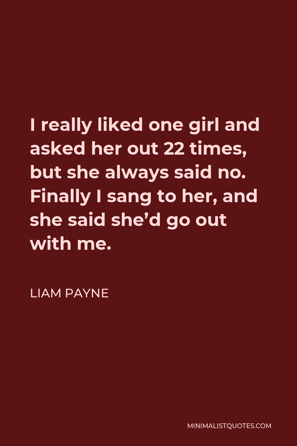 Liam Payne Quote - I really liked one girl and asked her out 22 times, but she always said no. Finally I sang to her, and she said she’d go out with me.