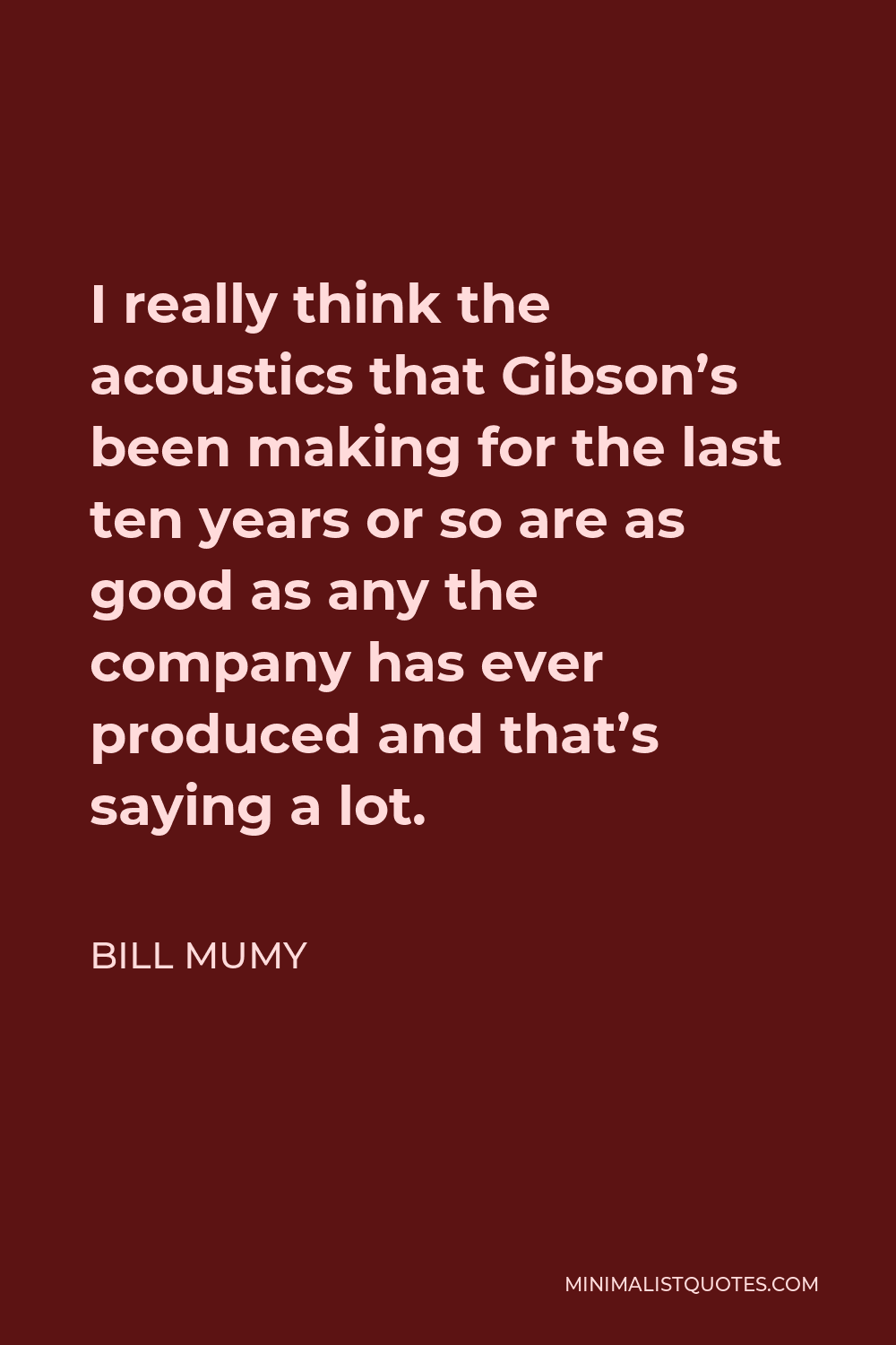 Bill Mumy Quote - I really think the acoustics that Gibson’s been making for the last ten years or so are as good as any the company has ever produced and that’s saying a lot.