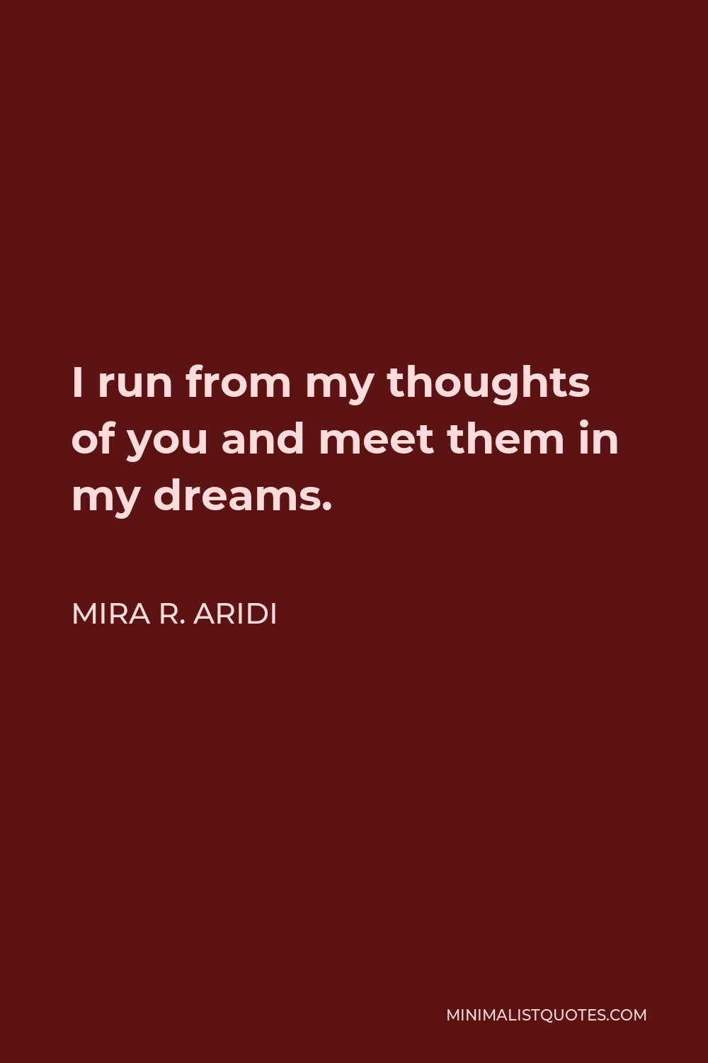 Mira R. Aridi Quote - I run from my thoughts of you and meet them in my dreams.