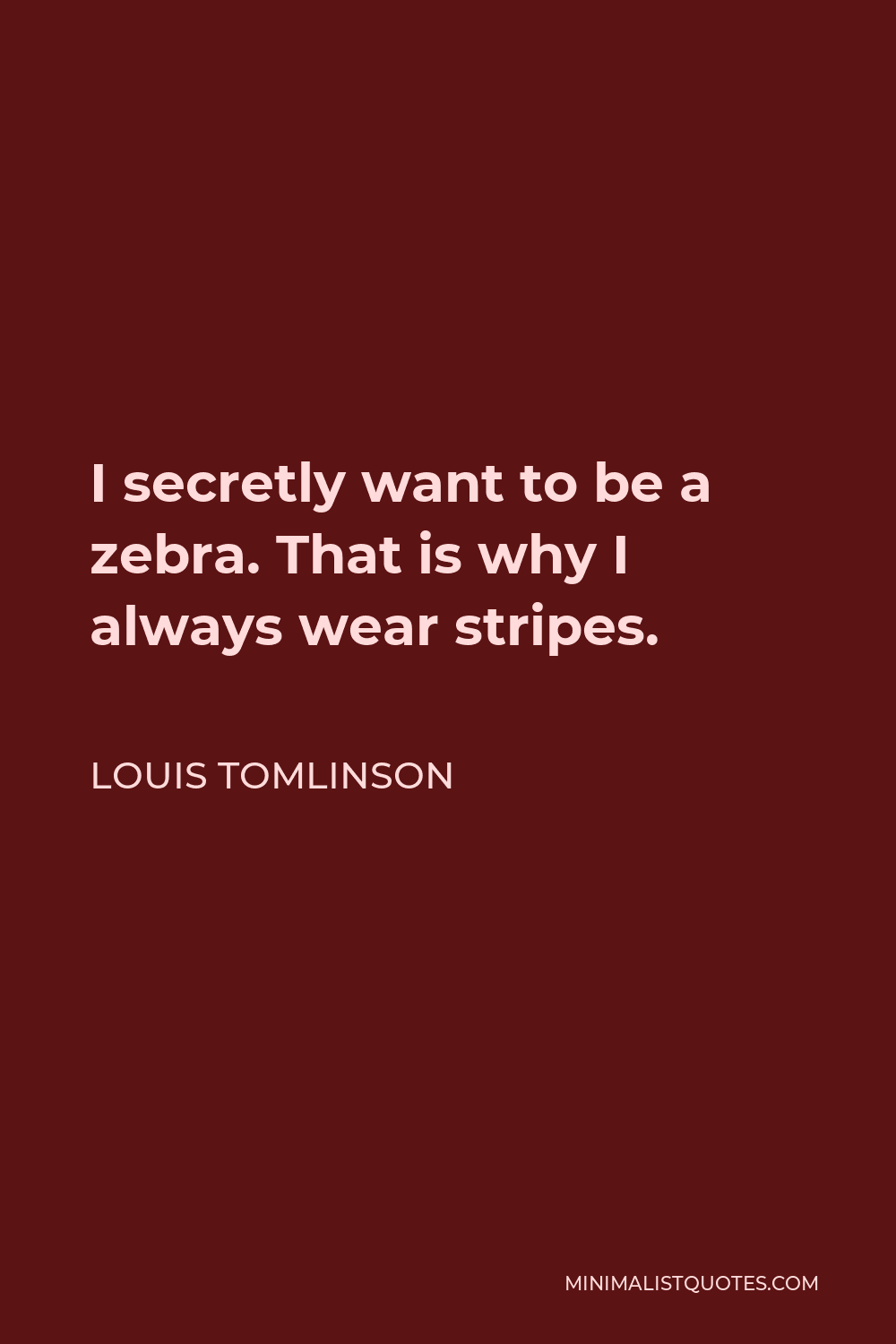 Louis Tomlinson Quote - I secretly want to be a zebra. That is why I always wear stripes.