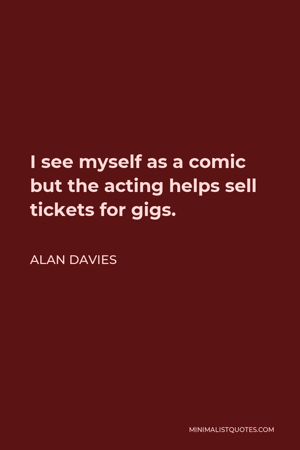 Alan Davies Quote - I see myself as a comic but the acting helps sell tickets for gigs.