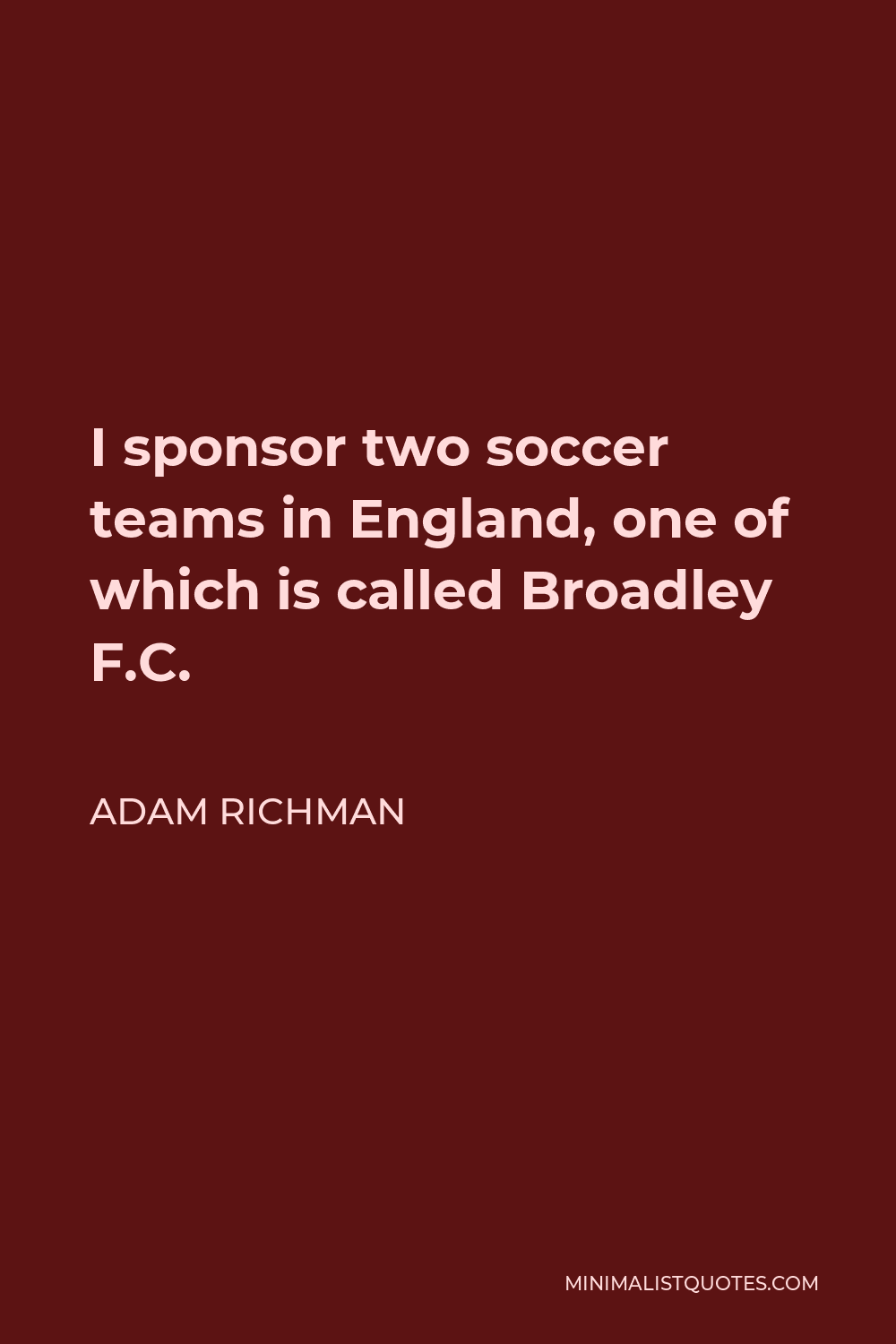 Adam Richman Quote - I sponsor two soccer teams in England, one of which is called Broadley F.C.