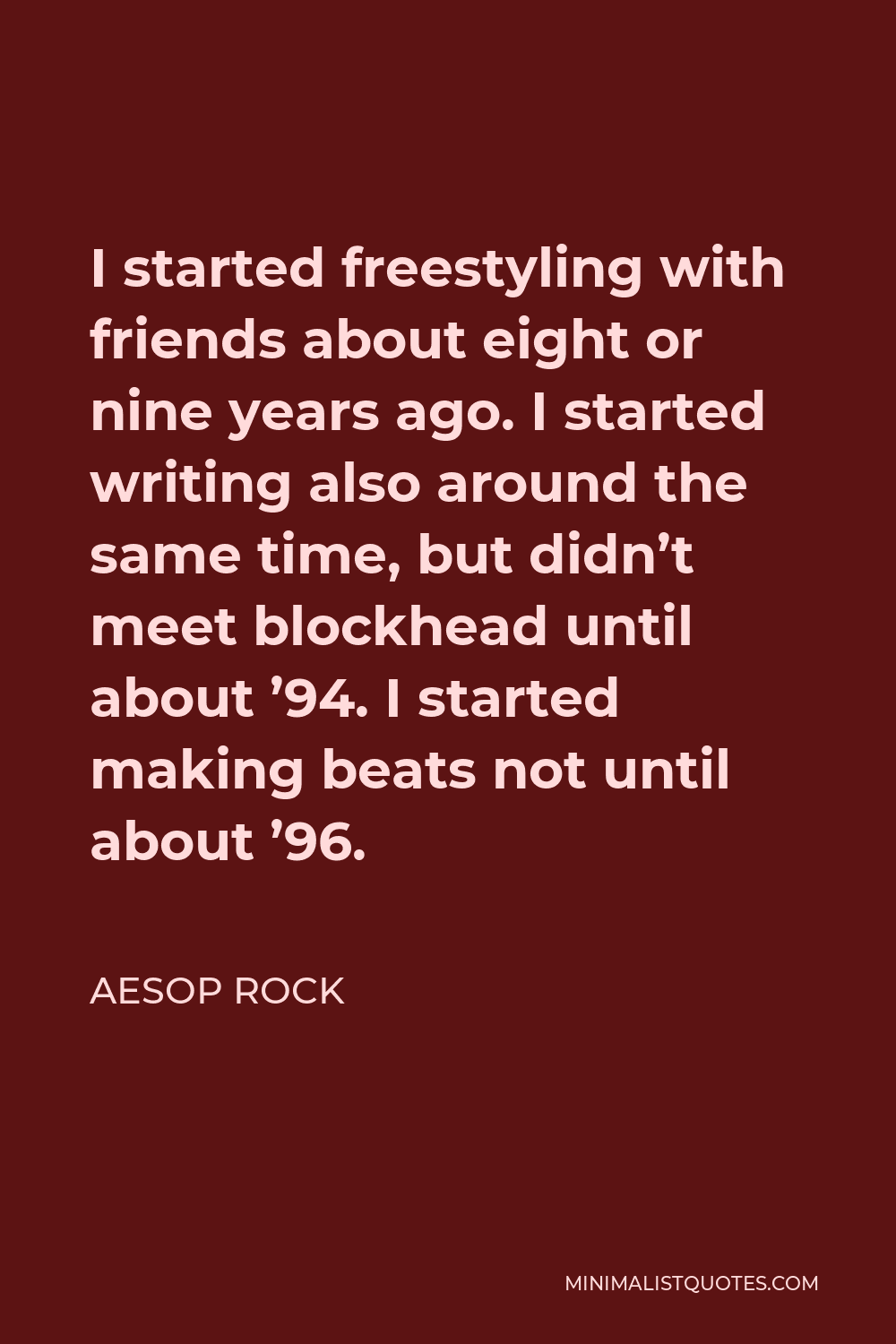 Aesop Rock Quote - I started freestyling with friends about eight or nine years ago. I started writing also around the same time, but didn’t meet blockhead until about ’94. I started making beats not until about ’96.