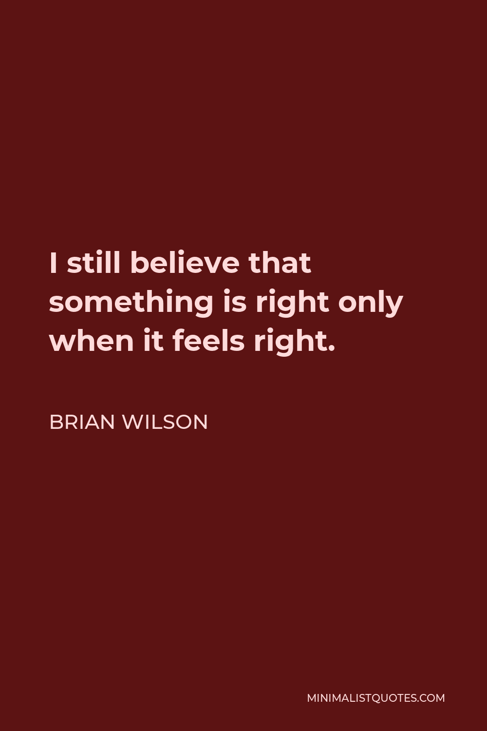 Brian Wilson Quote - I still believe that something is right only when it feels right.