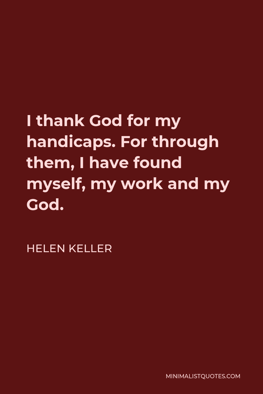 Helen Keller Quote - I thank God for my handicaps. For through them, I have found myself, my work and my God.
