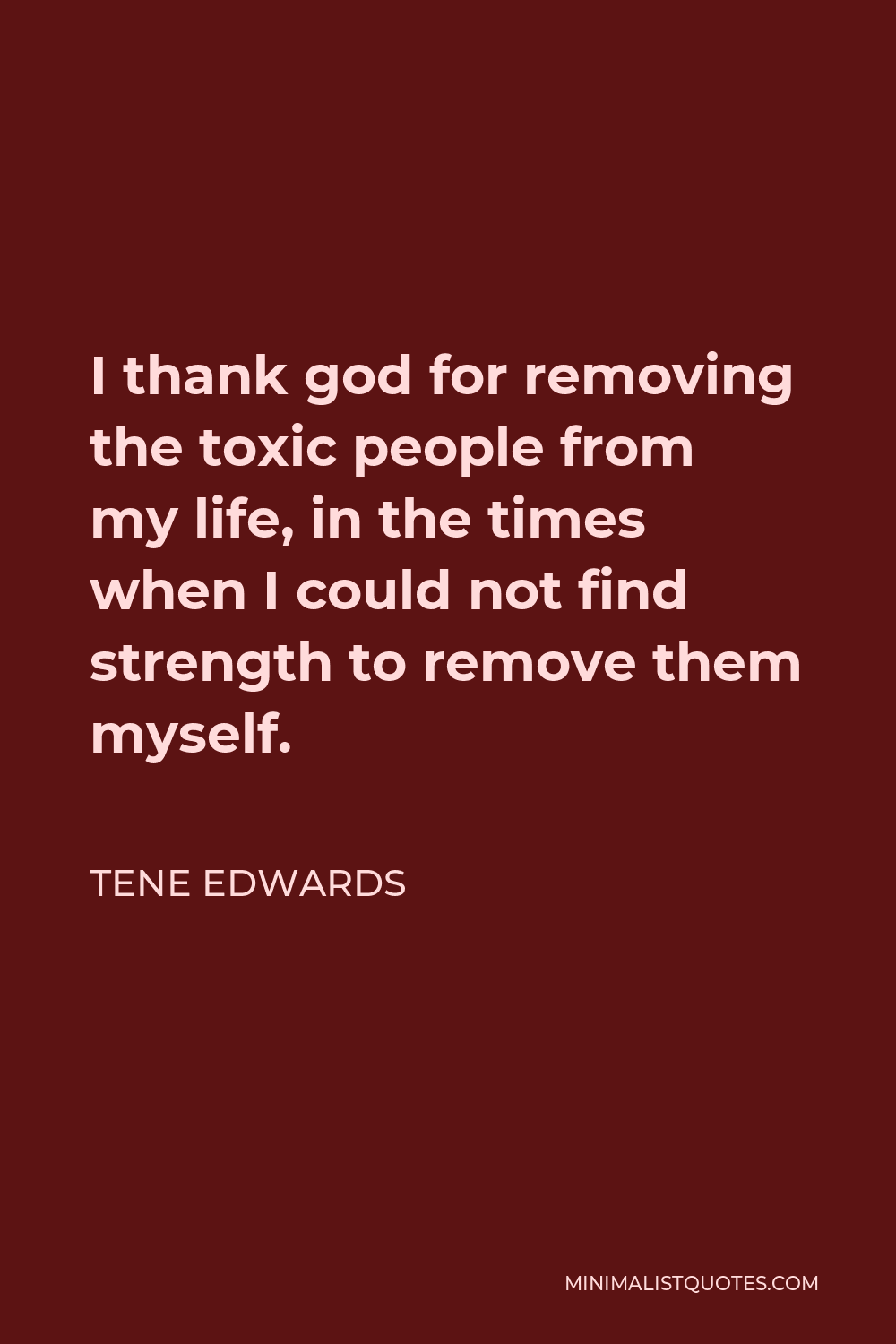Tene Edwards Quote - I thank god for removing the toxic people from my life, in the times when I could not find strength to remove them myself.