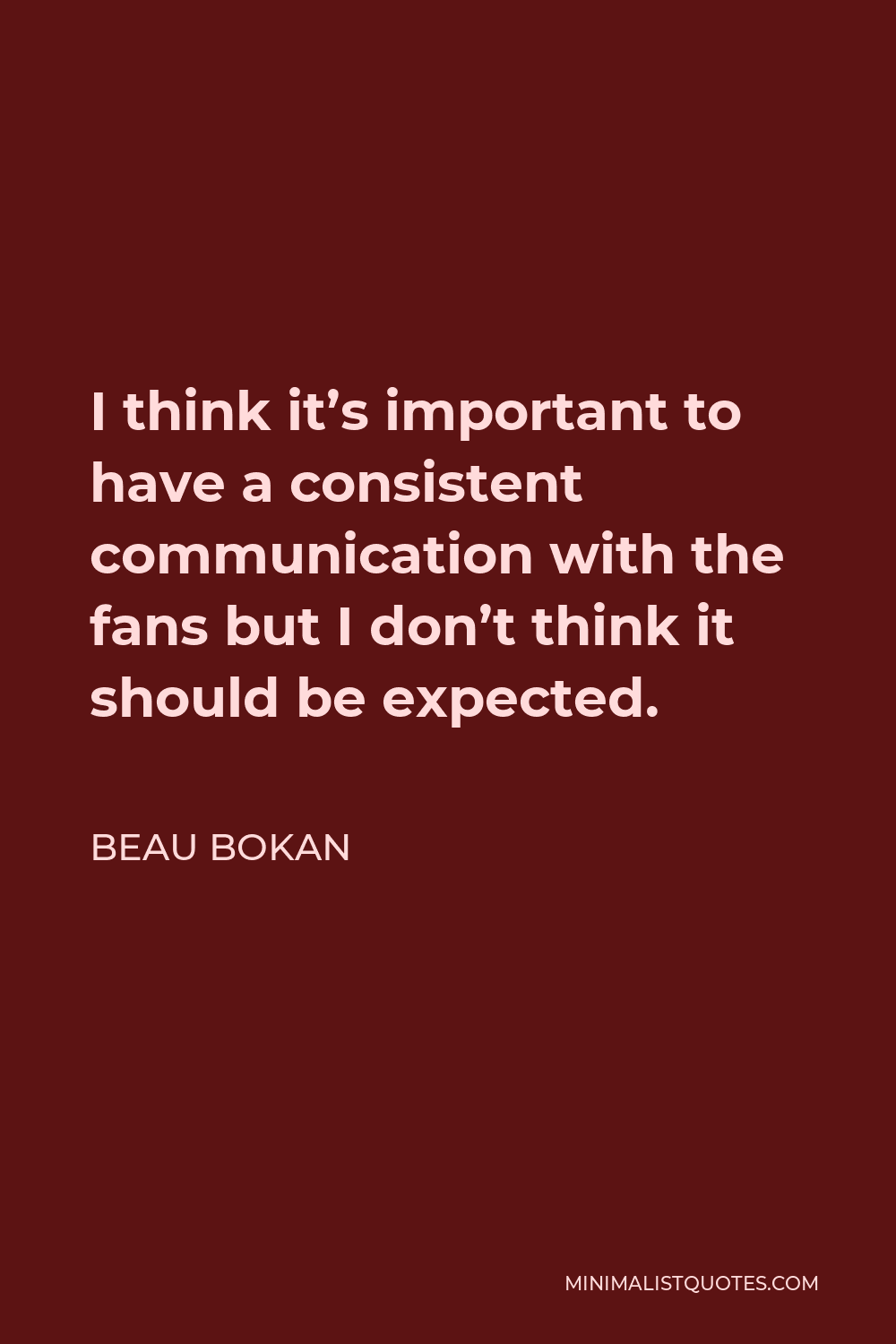 Beau Bokan Quote - I think it’s important to have a consistent communication with the fans but I don’t think it should be expected.