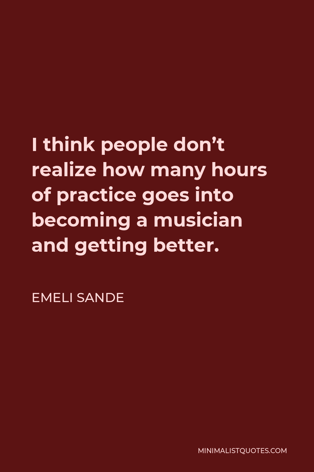 Emeli Sande Quote - I think people don’t realize how many hours of practice goes into becoming a musician and getting better.