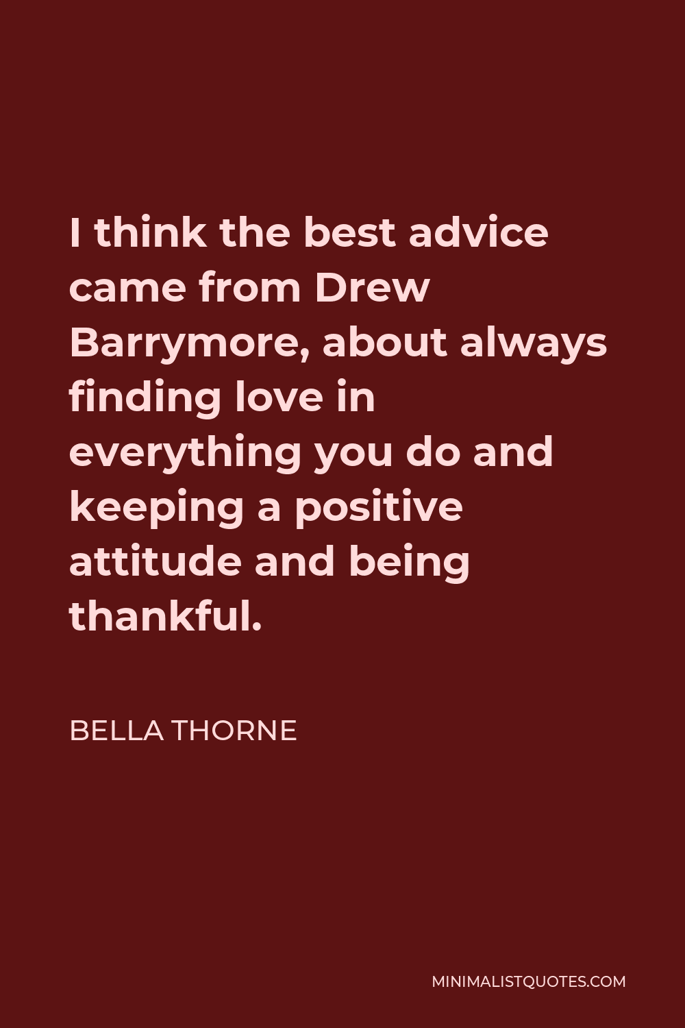 Bella Thorne Quote - I think the best advice came from Drew Barrymore, about always finding love in everything you do and keeping a positive attitude and being thankful.