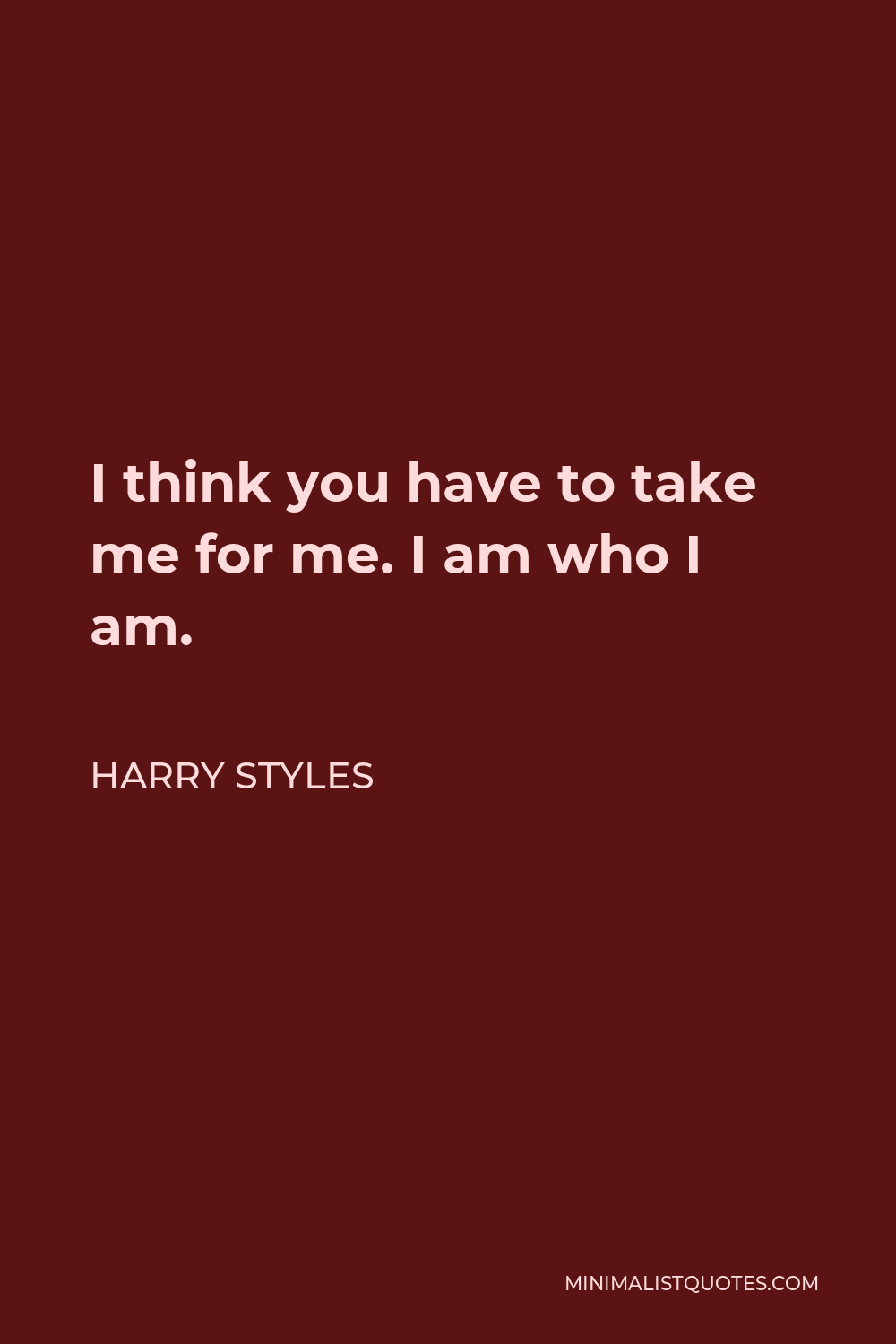 Harry Styles Quote: I think you have to take me for me. I am who I am.